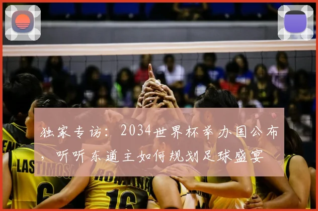 独家专访：2034世界杯举办国公布，听听东道主如何规划足球盛宴