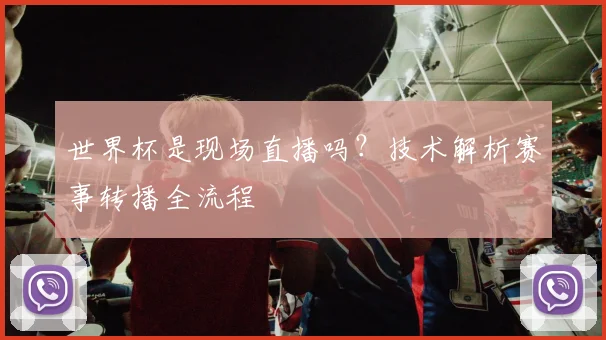 世界杯是现场直播吗?技术解析赛事转播全流程