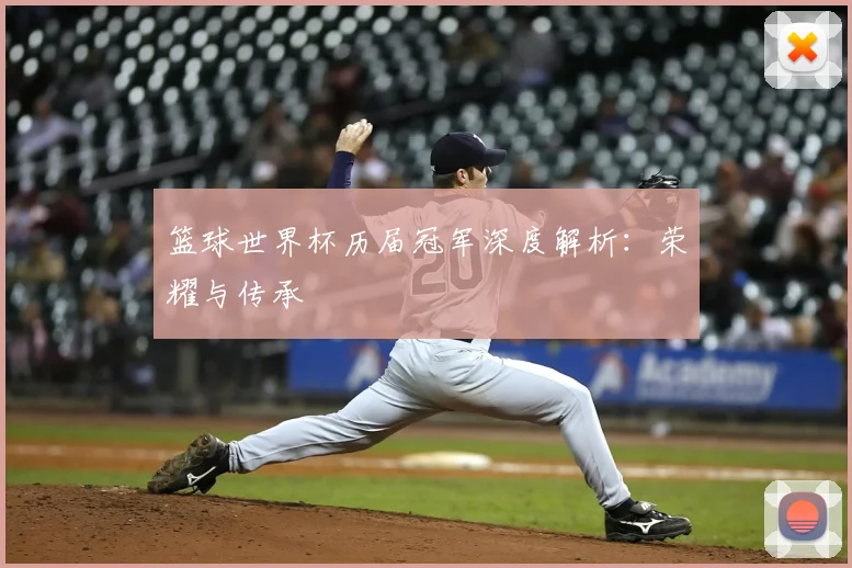 篮球世界杯历届冠军深度解析:荣耀与传承