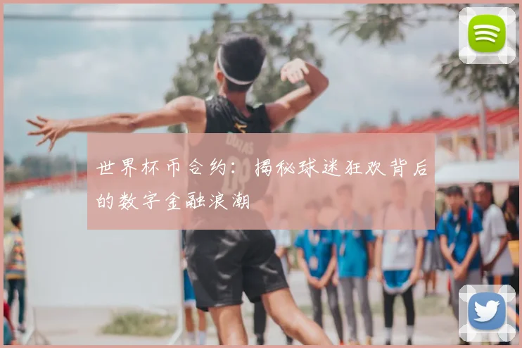 世界杯币合约：揭秘球迷狂欢背后的数字金融浪潮