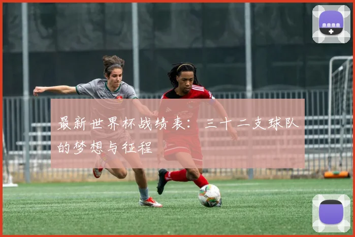 最新世界杯战绩表:三十二支球队的梦想与征程