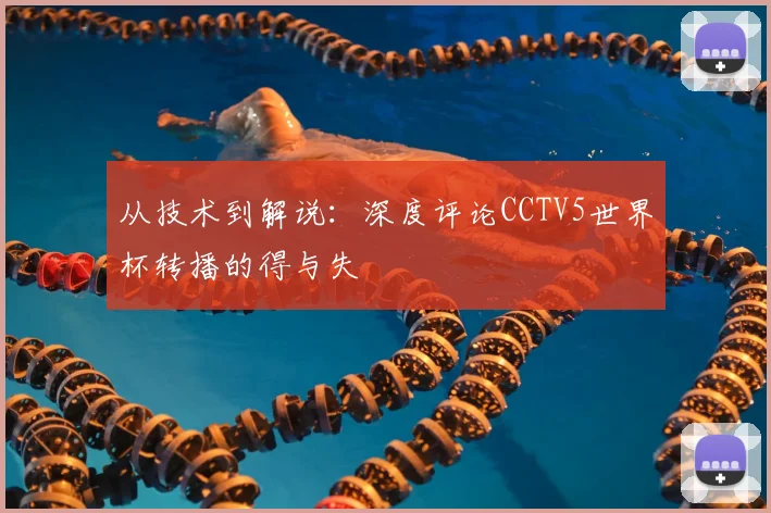 从技术到解说：深度评论CCTV5世界杯转播的得与失
