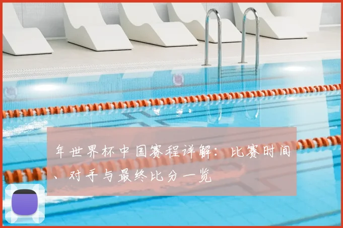 年世界杯中国赛程详解:比赛时间、对手与最终比分一览