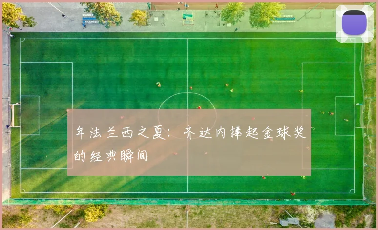年法兰西之夏:齐达内捧起金球奖的经典瞬间