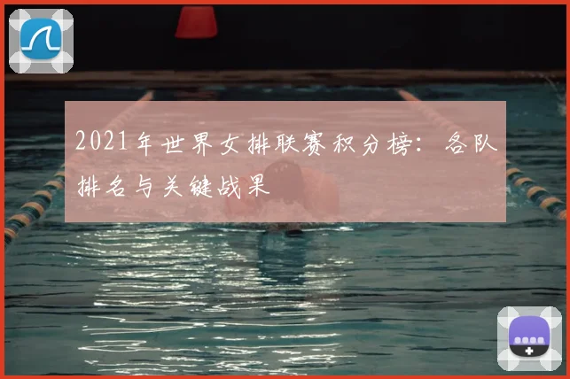 2021年世界女排联赛积分榜：各队排名与关键战果