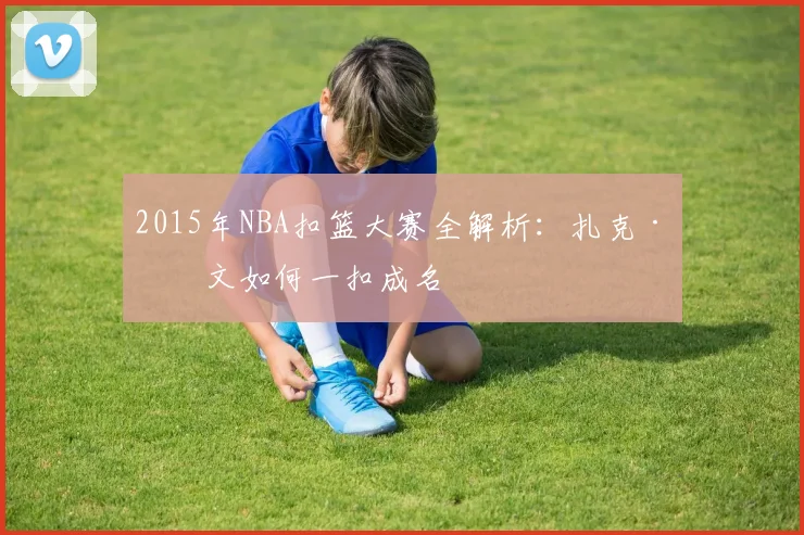 2015年NBA扣篮大赛全解析：扎克·拉文如何一扣成名