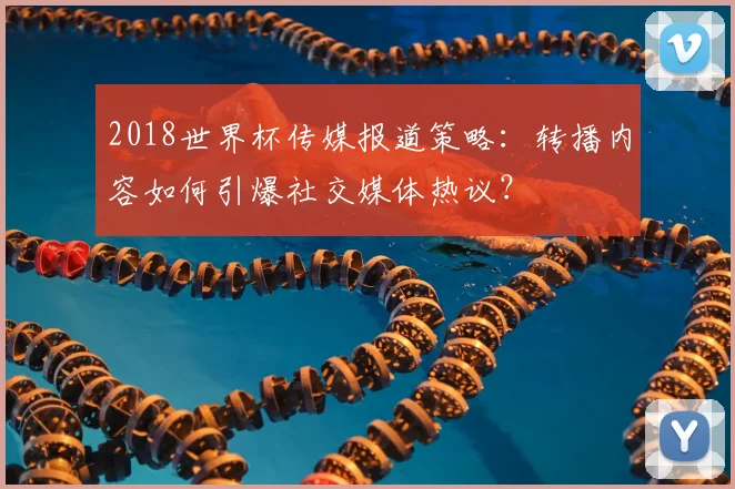 2018世界杯传媒报道策略：转播内容如何引爆社交媒体热议？