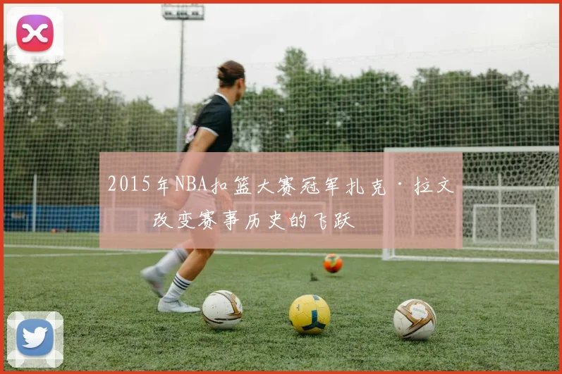 2015年NBA扣篮大赛冠军扎克·拉文：改变赛事历史的飞跃