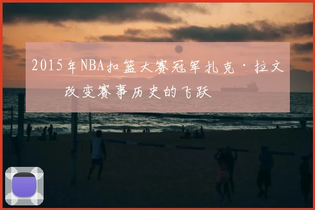 2015年NBA扣篮大赛冠军扎克·拉文：改变赛事历史的飞跃