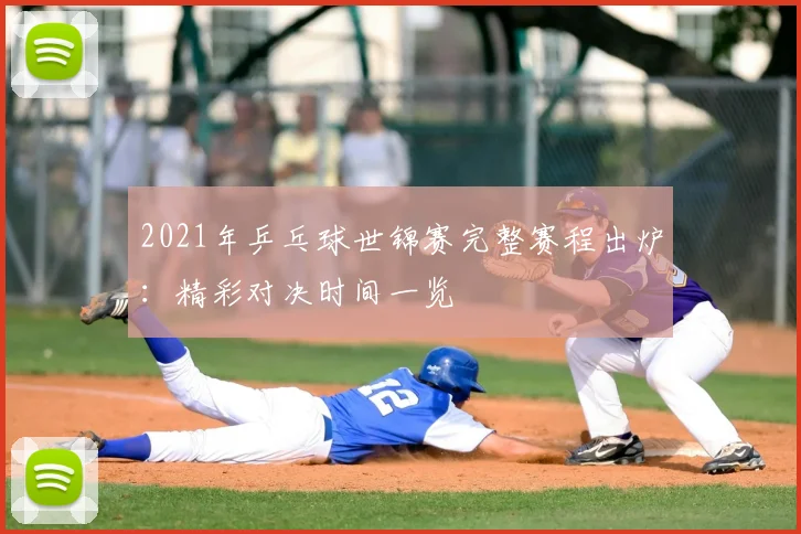 2021年乒乓球世锦赛完整赛程出炉：精彩对决时间一览