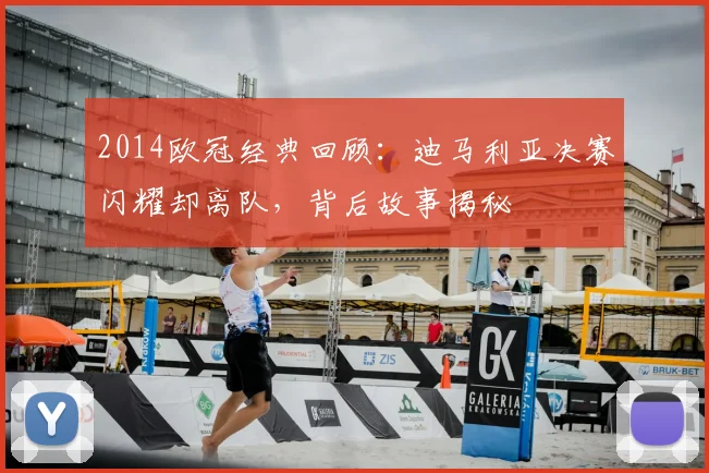 2014欧冠经典回顾：迪马利亚决赛闪耀却离队，背后故事揭秘