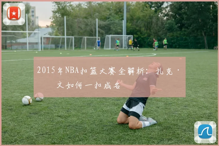 2015年NBA扣篮大赛全解析：扎克·拉文如何一扣成名